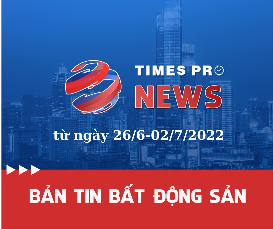 ban-tin-bat-dong-san-times-pro-26/6-2/7/2022