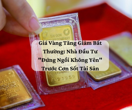 Giá Vàng Tăng Giảm Bất Thường: Nhà Đầu Tư 