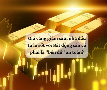 Giá vàng giảm sâu, nhà đầu tư lo sốt vó: Bất động sản có phải là 